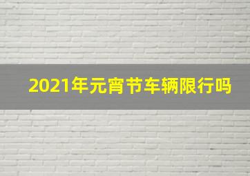 2021年元宵节车辆限行吗