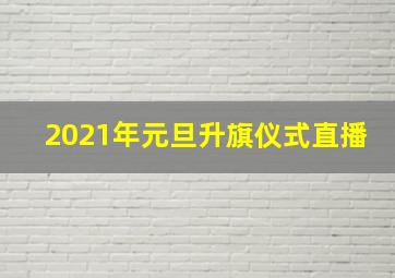 2021年元旦升旗仪式直播