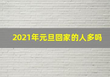 2021年元旦回家的人多吗