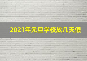 2021年元旦学校放几天假