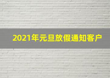 2021年元旦放假通知客户