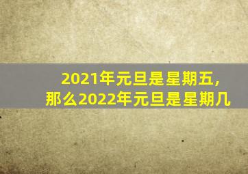 2021年元旦是星期五,那么2022年元旦是星期几