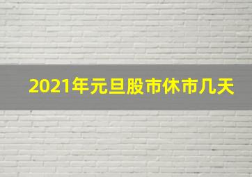 2021年元旦股市休市几天