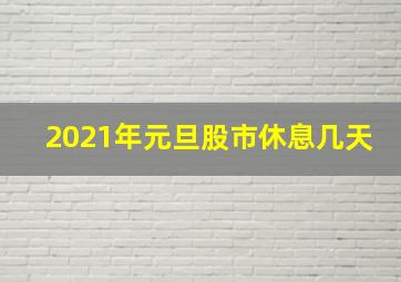 2021年元旦股市休息几天