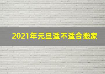 2021年元旦适不适合搬家