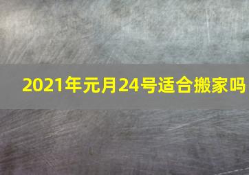 2021年元月24号适合搬家吗