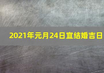 2021年元月24日宜结婚吉日