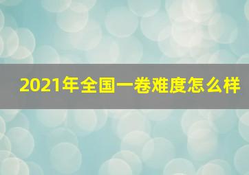 2021年全国一卷难度怎么样