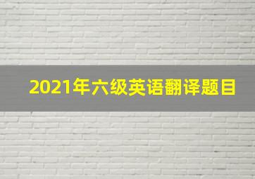 2021年六级英语翻译题目