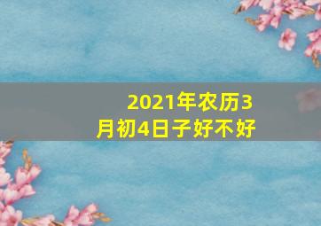 2021年农历3月初4日子好不好