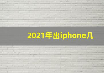 2021年出iphone几