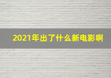 2021年出了什么新电影啊