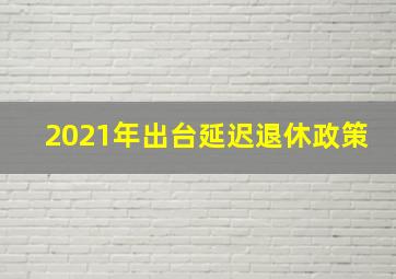 2021年出台延迟退休政策