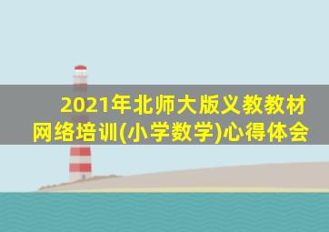 2021年北师大版义教教材网络培训(小学数学)心得体会