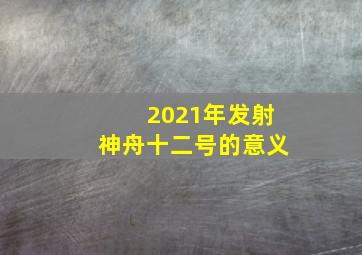 2021年发射神舟十二号的意义