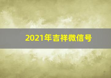 2021年吉祥微信号