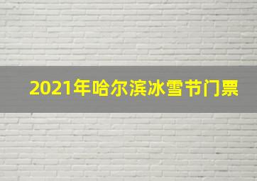 2021年哈尔滨冰雪节门票