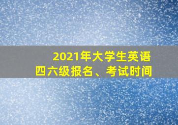 2021年大学生英语四六级报名、考试时间