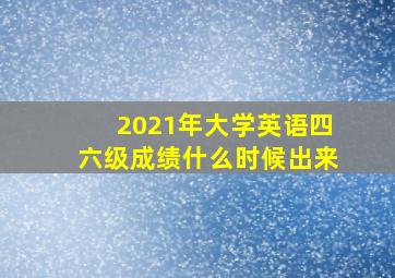 2021年大学英语四六级成绩什么时候出来