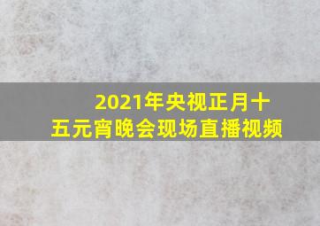 2021年央视正月十五元宵晚会现场直播视频