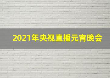 2021年央视直播元宵晚会