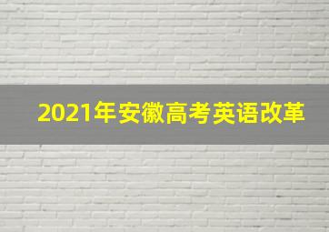 2021年安徽高考英语改革