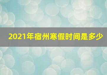 2021年宿州寒假时间是多少