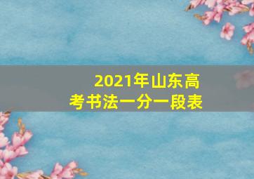 2021年山东高考书法一分一段表