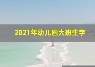 2021年幼儿园大班生字