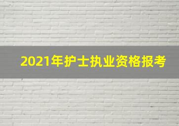 2021年护士执业资格报考