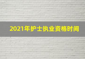 2021年护士执业资格时间