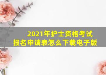 2021年护士资格考试报名申请表怎么下载电子版