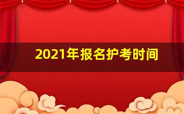 2021年报名护考时间