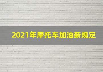 2021年摩托车加油新规定