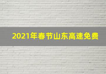 2021年春节山东高速免费