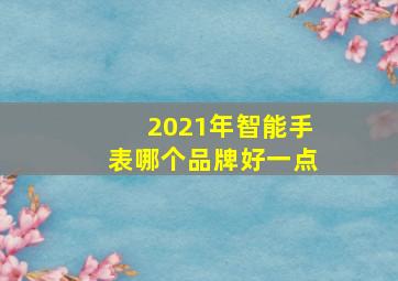 2021年智能手表哪个品牌好一点