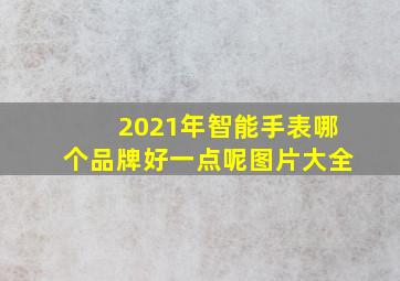 2021年智能手表哪个品牌好一点呢图片大全