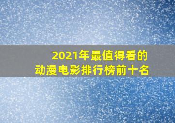 2021年最值得看的动漫电影排行榜前十名