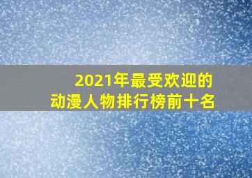 2021年最受欢迎的动漫人物排行榜前十名