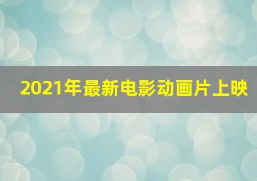 2021年最新电影动画片上映