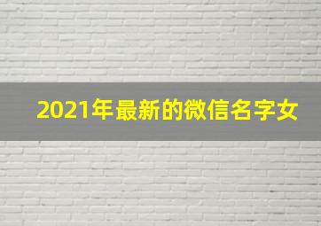 2021年最新的微信名字女