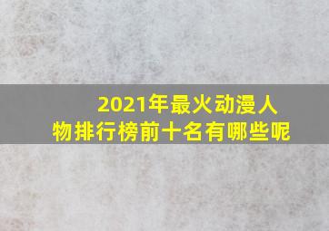 2021年最火动漫人物排行榜前十名有哪些呢