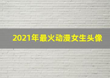 2021年最火动漫女生头像