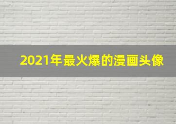 2021年最火爆的漫画头像