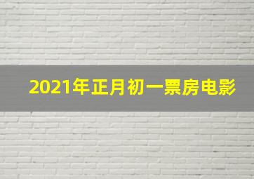 2021年正月初一票房电影