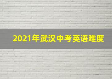 2021年武汉中考英语难度