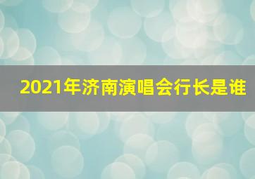 2021年济南演唱会行长是谁