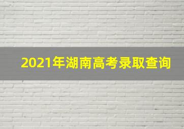 2021年湖南高考录取查询