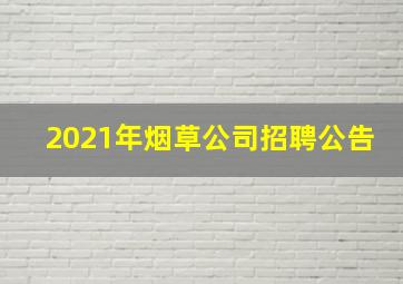 2021年烟草公司招聘公告