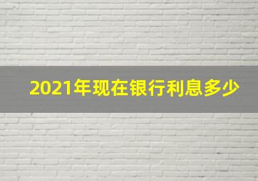 2021年现在银行利息多少